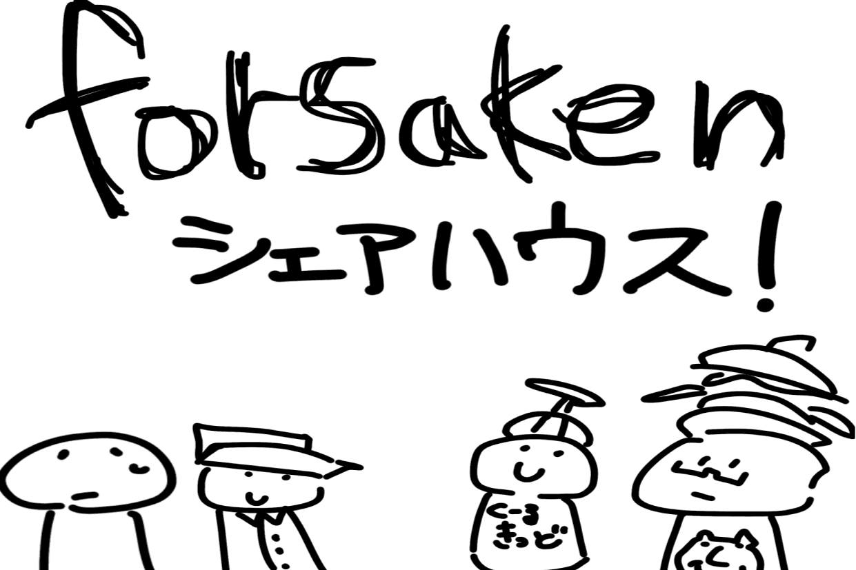 forsakenシェアハウス（＾ω＾）